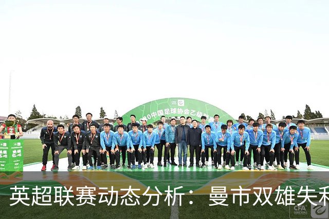 英超联赛动态分析：曼市双雄失利，阿森纳迎登顶良机
